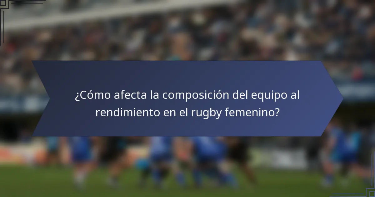 ¿Cómo afecta la composición del equipo al rendimiento en el rugby femenino?