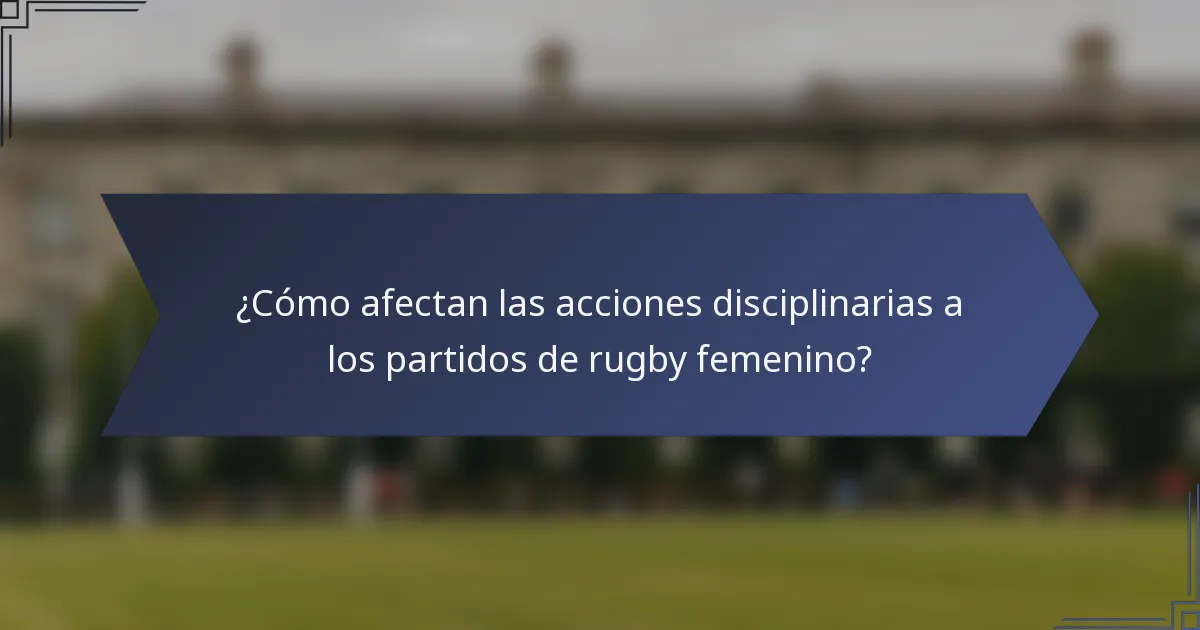 ¿Cómo afectan las acciones disciplinarias a los partidos de rugby femenino?