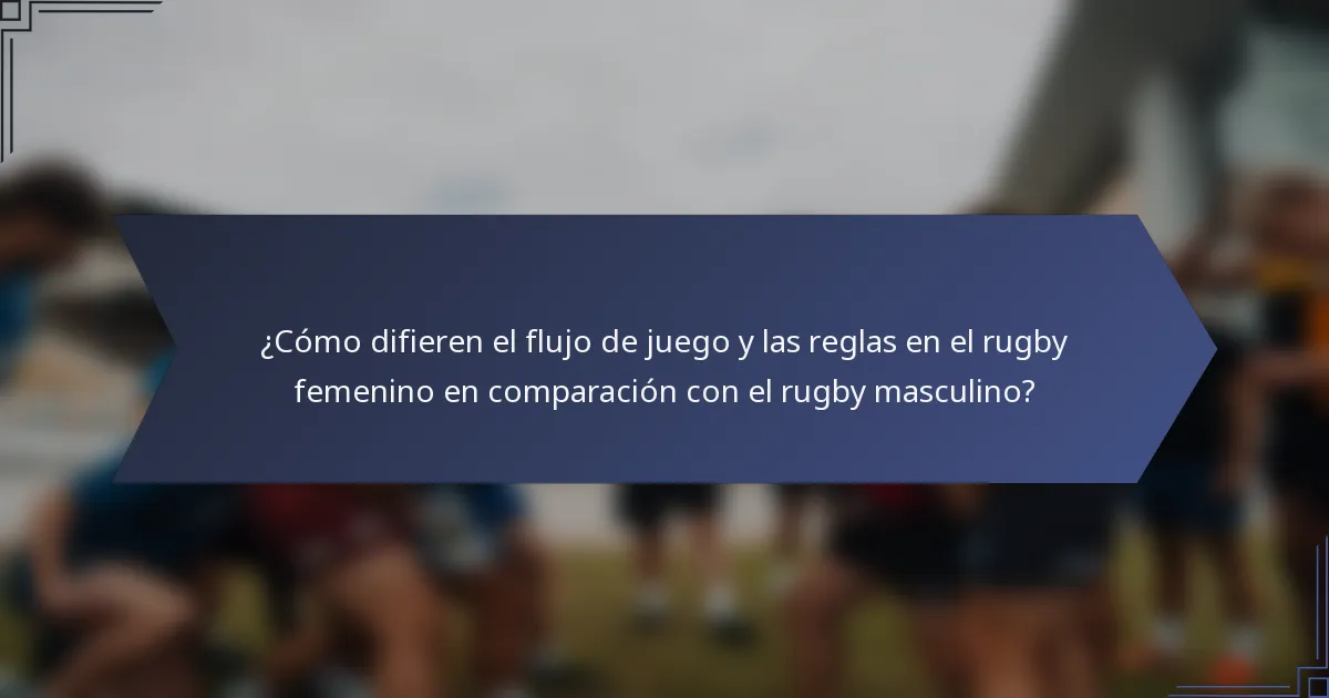 ¿Cómo difieren el flujo de juego y las reglas en el rugby femenino en comparación con el rugby masculino?