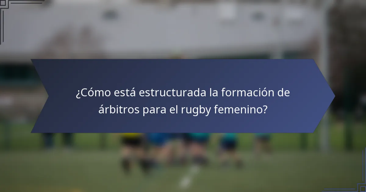 ¿Cómo está estructurada la formación de árbitros para el rugby femenino?