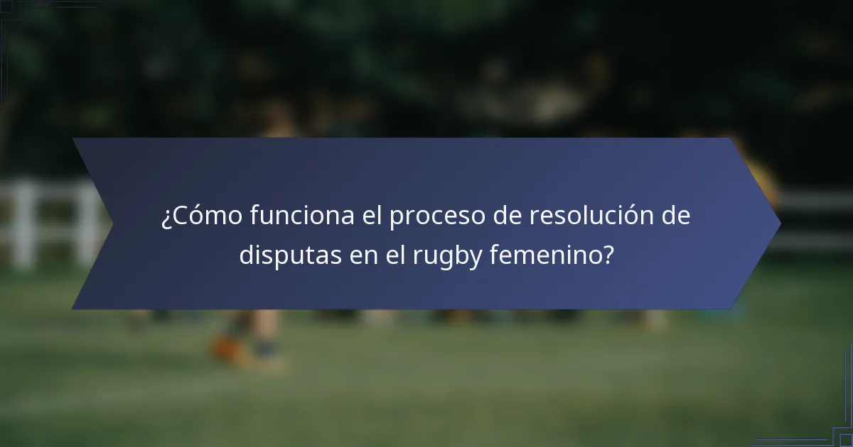 ¿Cómo funciona el proceso de resolución de disputas en el rugby femenino?