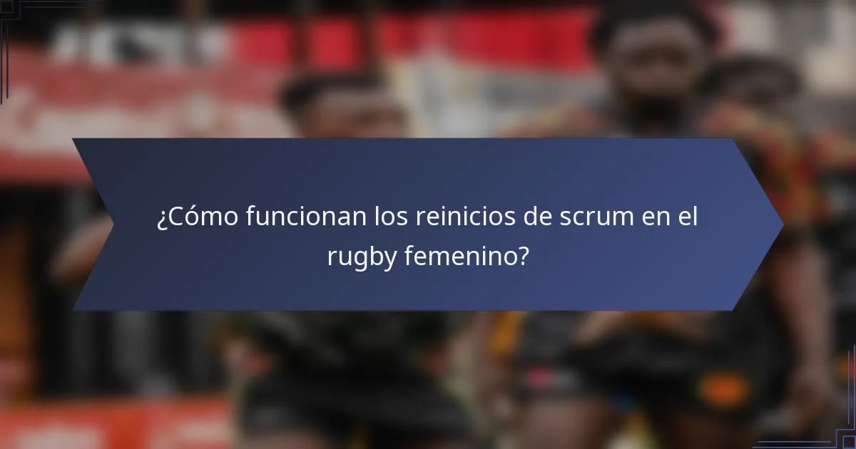 ¿Cómo funcionan los reinicios de scrum en el rugby femenino?