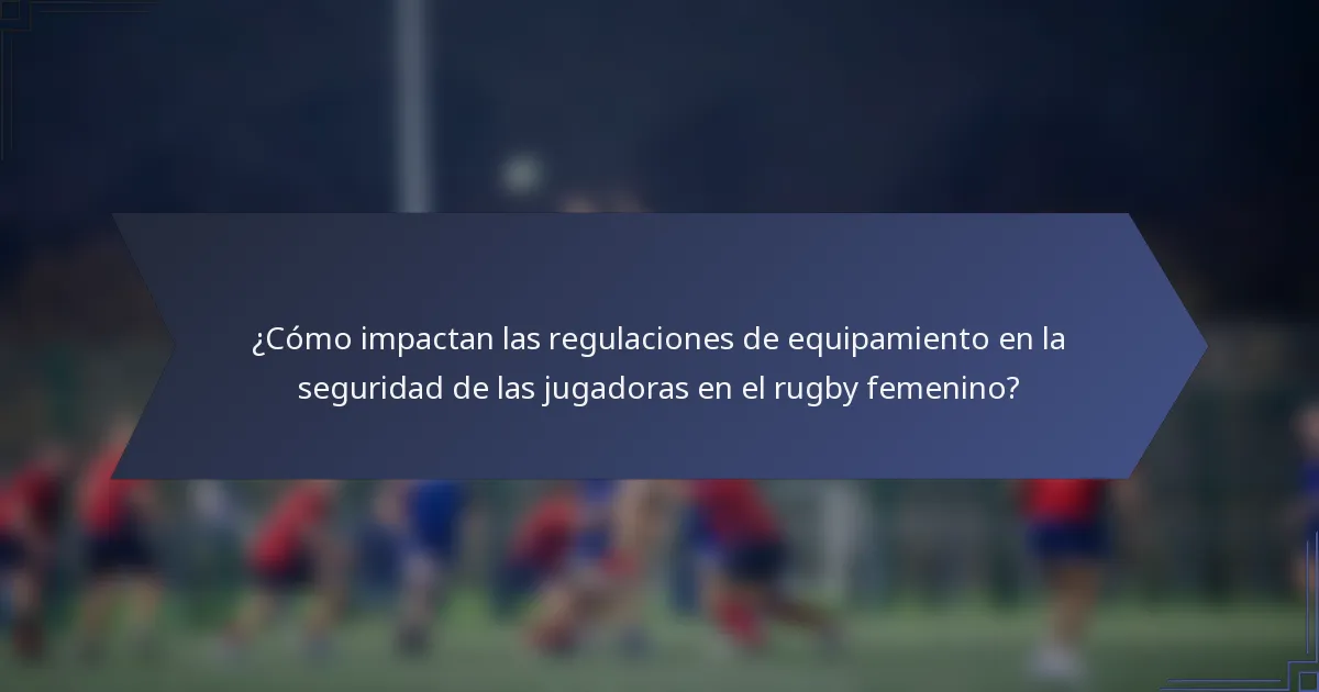 ¿Cómo impactan las regulaciones de equipamiento en la seguridad de las jugadoras en el rugby femenino?