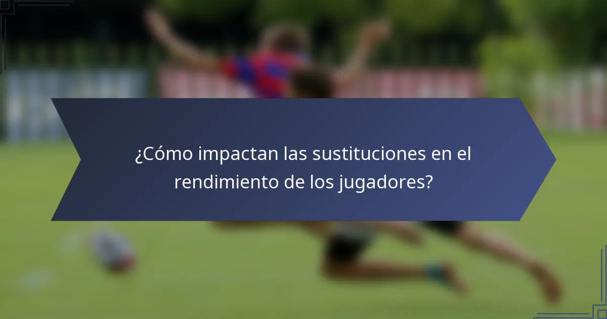 ¿Cómo impactan las sustituciones en el rendimiento de los jugadores?