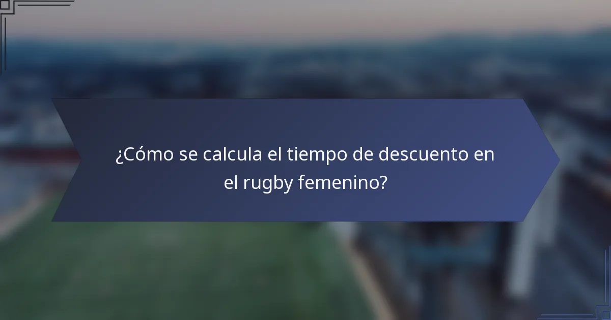 ¿Cómo se calcula el tiempo de descuento en el rugby femenino?