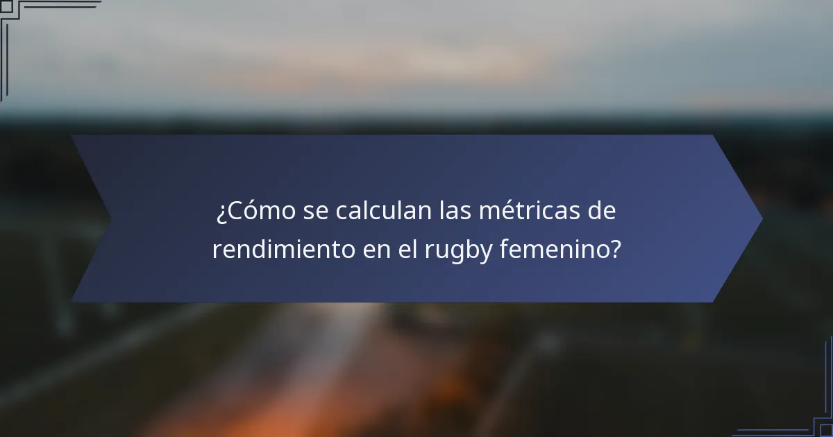 ¿Cómo se calculan las métricas de rendimiento en el rugby femenino?