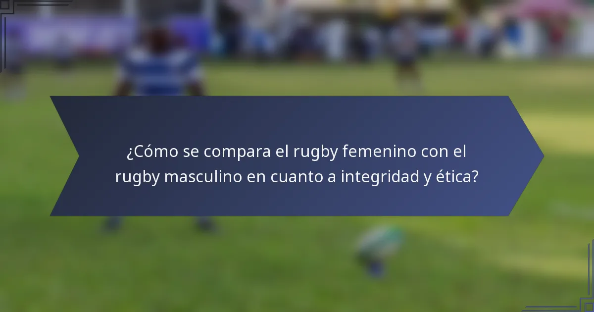 ¿Cómo se compara el rugby femenino con el rugby masculino en cuanto a integridad y ética?