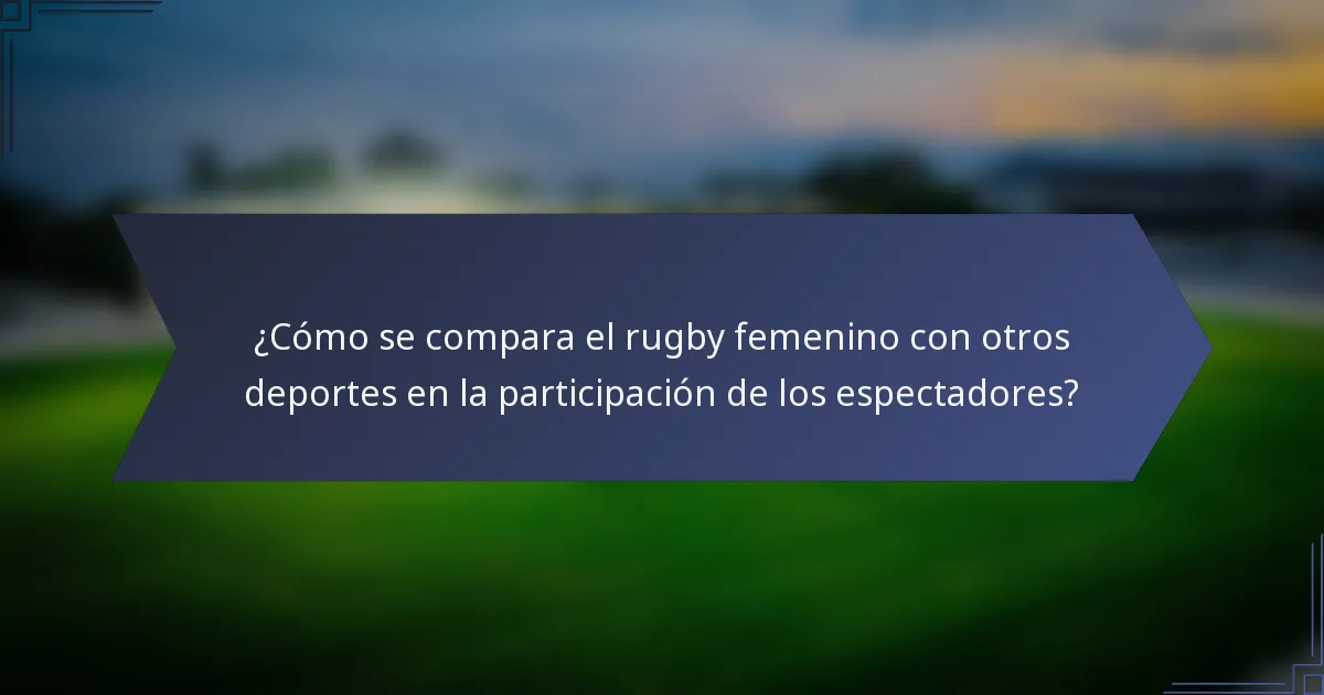 ¿Cómo se compara el rugby femenino con otros deportes en la participación de los espectadores?