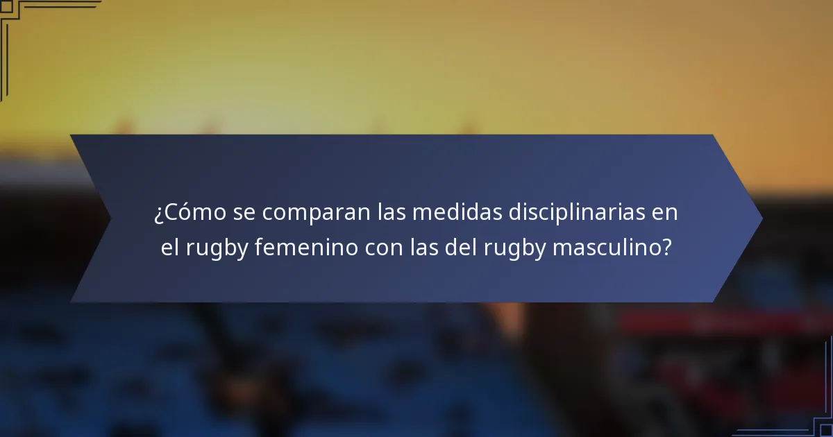 ¿Cómo se comparan las medidas disciplinarias en el rugby femenino con las del rugby masculino?
