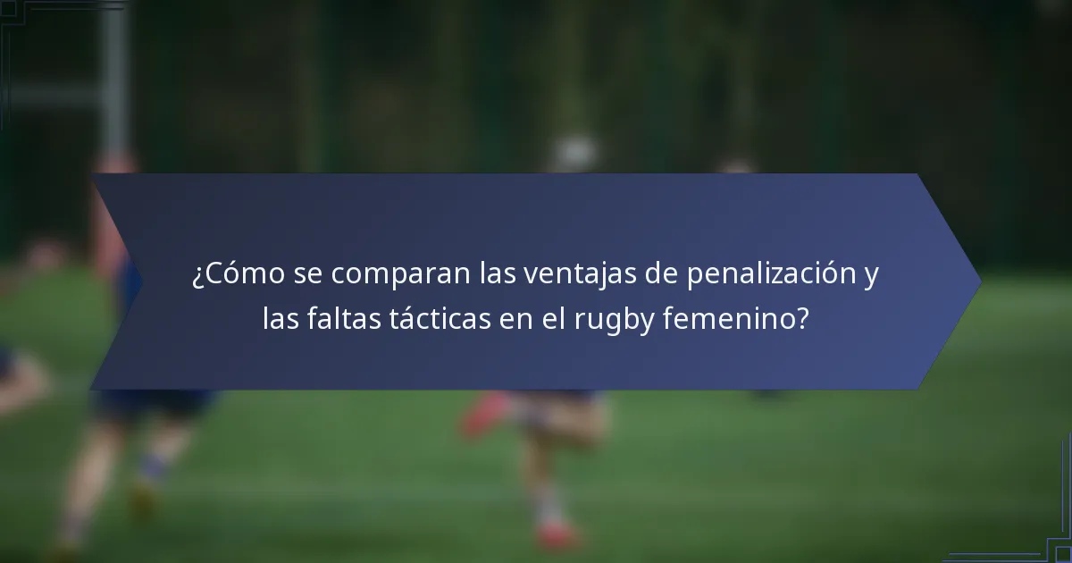 ¿Cómo se comparan las ventajas de penalización y las faltas tácticas en el rugby femenino?
