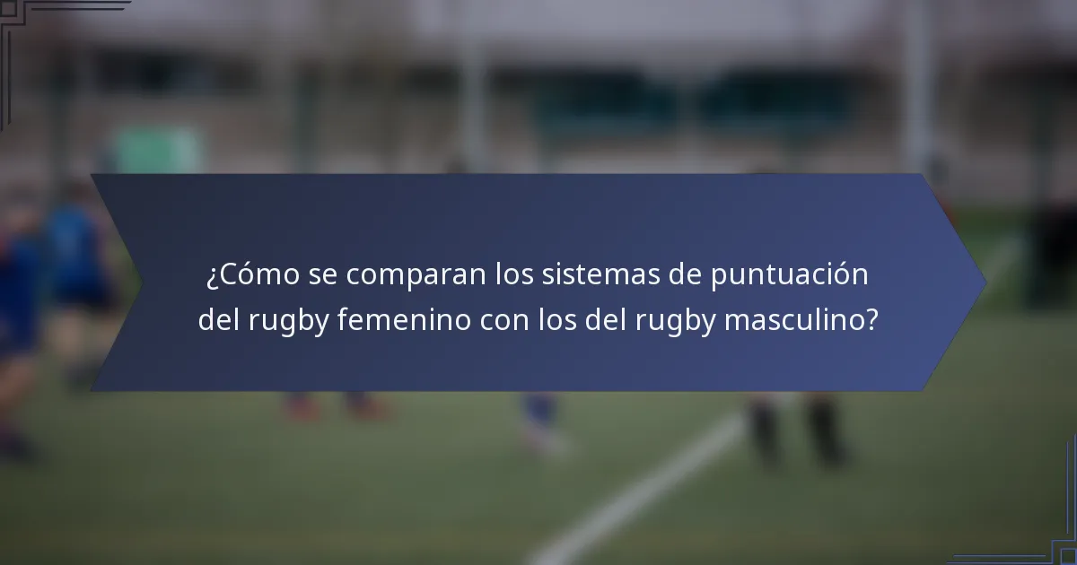 ¿Cómo se comparan los sistemas de puntuación del rugby femenino con los del rugby masculino?
