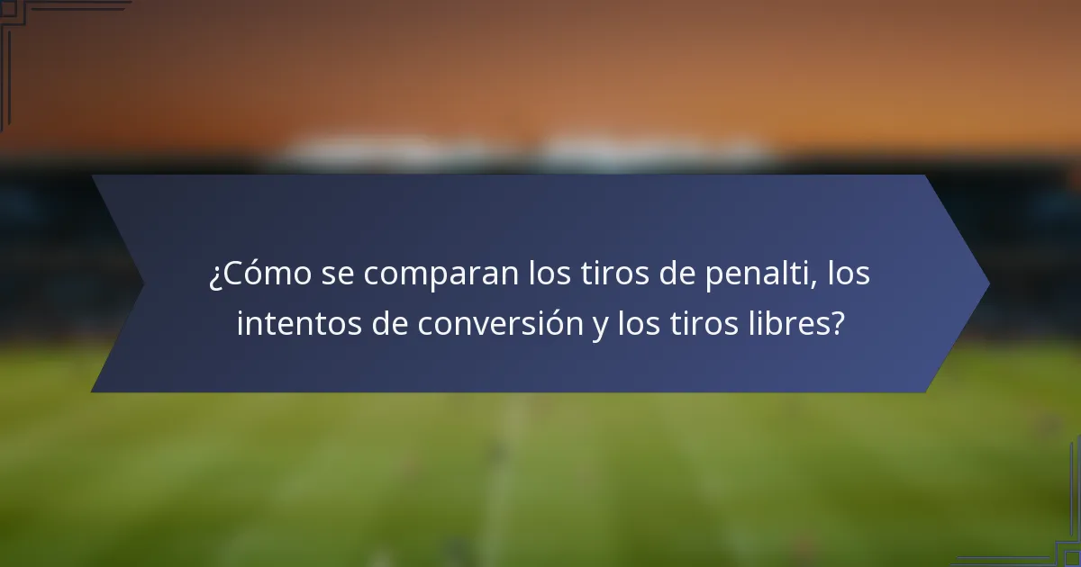 ¿Cómo se comparan los tiros de penalti, los intentos de conversión y los tiros libres?