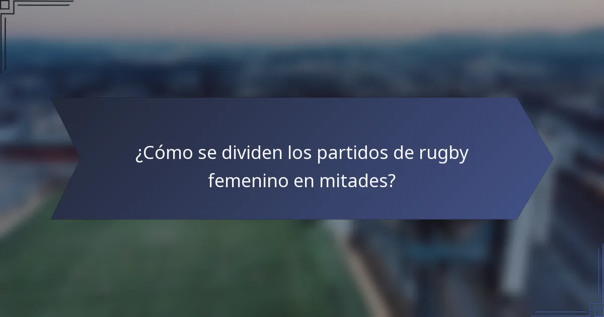 ¿Cómo se dividen los partidos de rugby femenino en mitades?