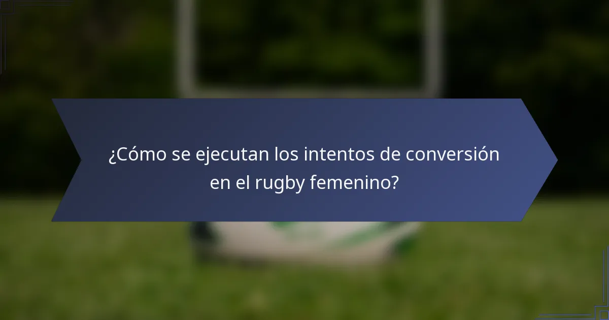 ¿Cómo se ejecutan los intentos de conversión en el rugby femenino?