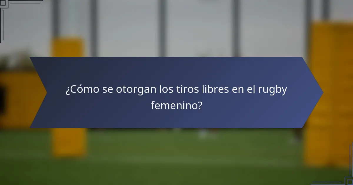 ¿Cómo se otorgan los tiros libres en el rugby femenino?