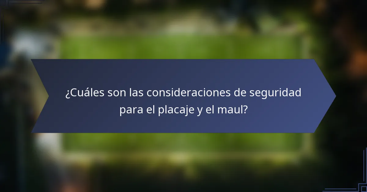 ¿Cuáles son las consideraciones de seguridad para el placaje y el maul?