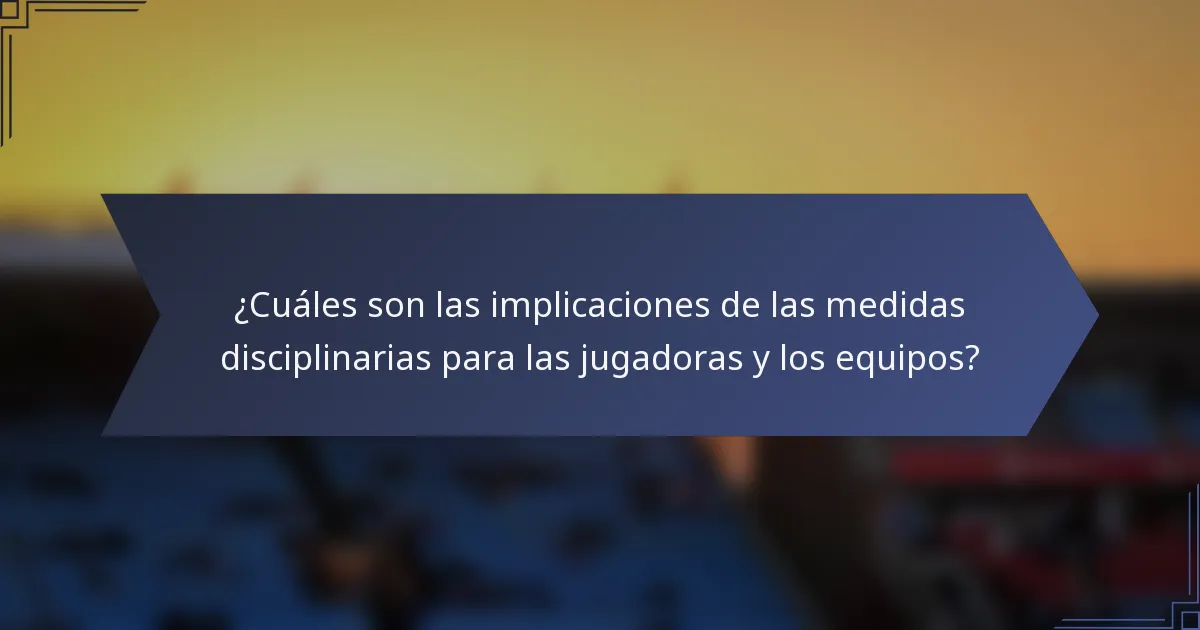 ¿Cuáles son las implicaciones de las medidas disciplinarias para las jugadoras y los equipos?