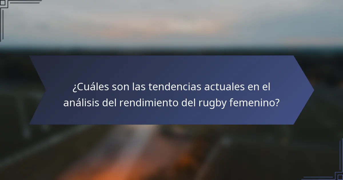 ¿Cuáles son las tendencias actuales en el análisis del rendimiento del rugby femenino?