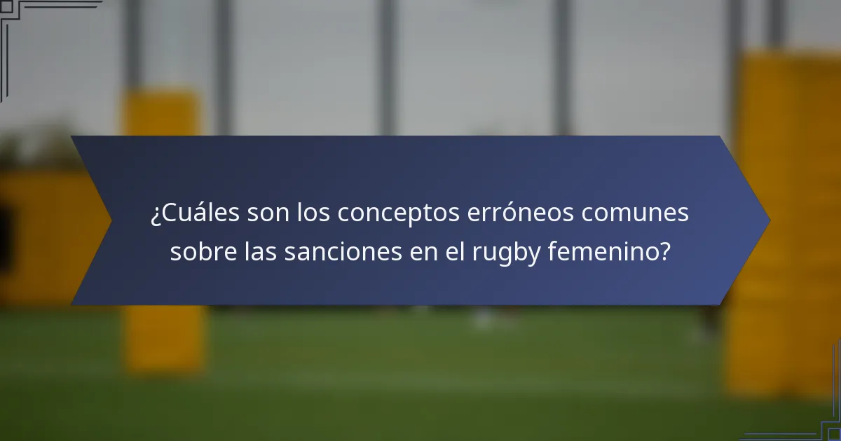 ¿Cuáles son los conceptos erróneos comunes sobre las sanciones en el rugby femenino?