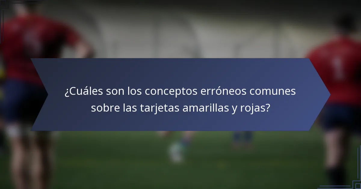 ¿Cuáles son los conceptos erróneos comunes sobre las tarjetas amarillas y rojas?