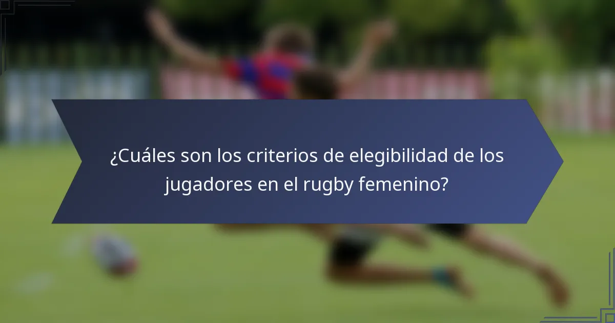 ¿Cuáles son los criterios de elegibilidad de los jugadores en el rugby femenino?