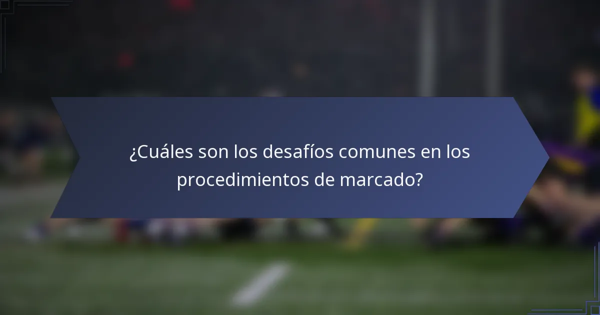 ¿Cuáles son los desafíos comunes en los procedimientos de marcado?