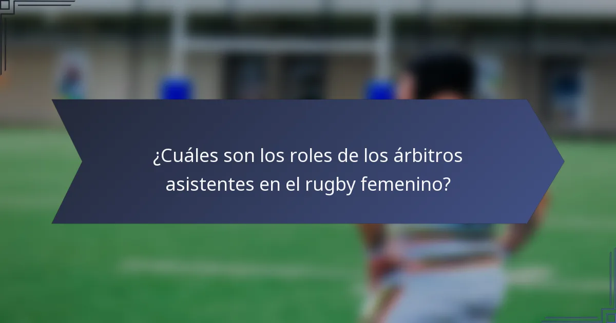 ¿Cuáles son los roles de los árbitros asistentes en el rugby femenino?