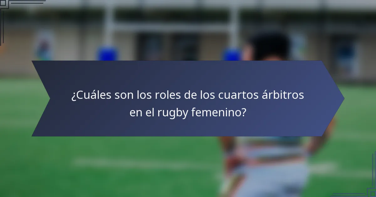 ¿Cuáles son los roles de los cuartos árbitros en el rugby femenino?