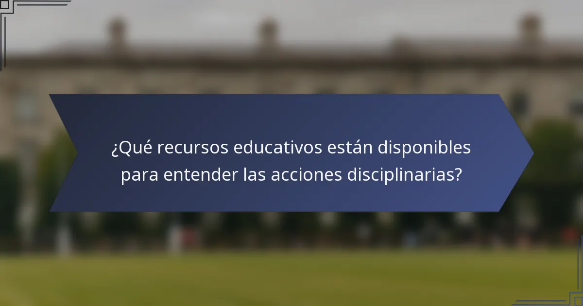 ¿Qué recursos educativos están disponibles para entender las acciones disciplinarias?