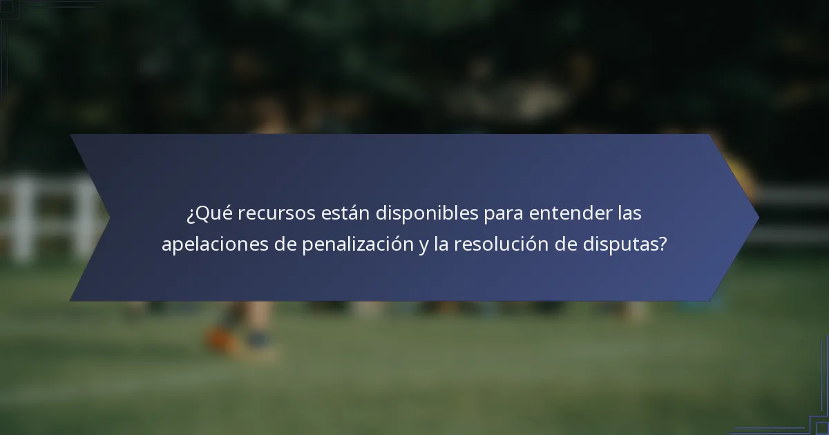 ¿Qué recursos están disponibles para entender las apelaciones de penalización y la resolución de disputas?