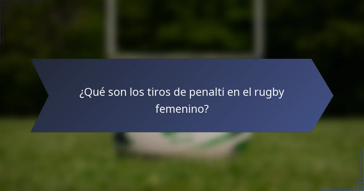 ¿Qué son los tiros de penalti en el rugby femenino?