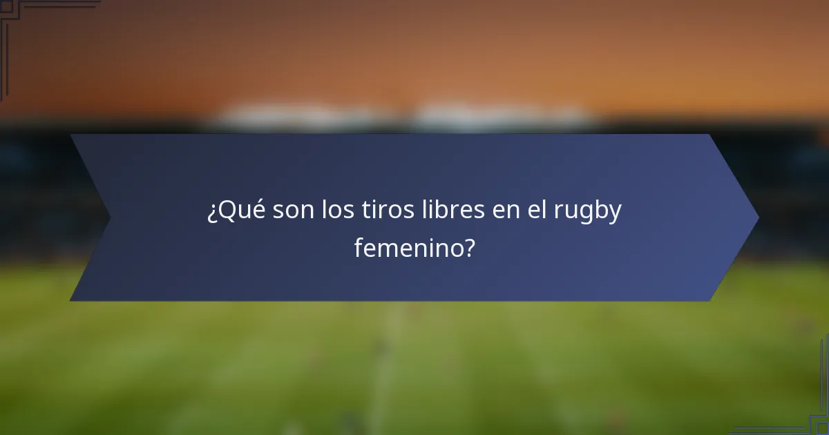 ¿Qué son los tiros libres en el rugby femenino?