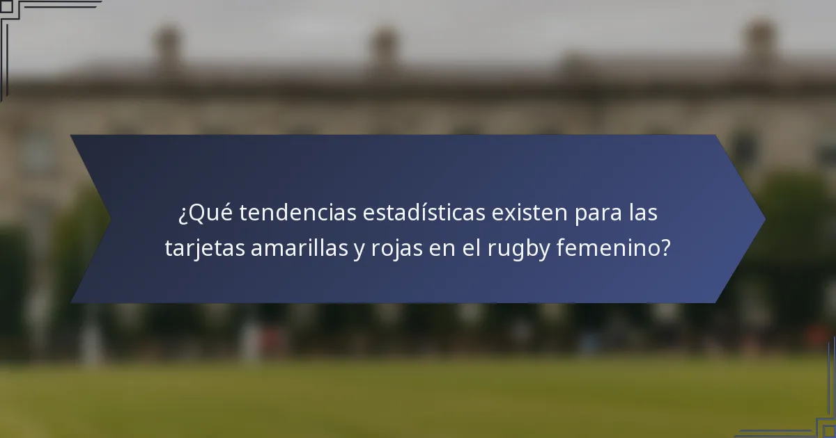 ¿Qué tendencias estadísticas existen para las tarjetas amarillas y rojas en el rugby femenino?
